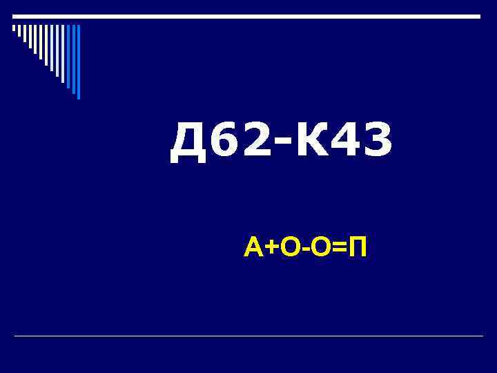 Д 62 -К 43  А+О-О=П 