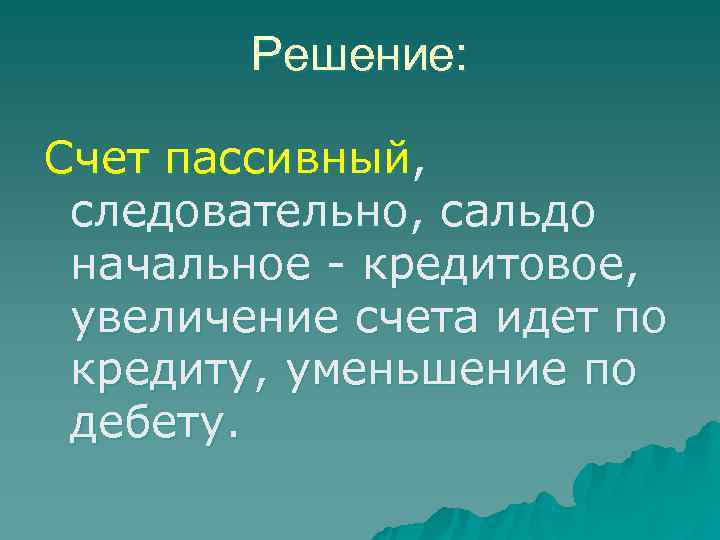   Решение:  Счет пассивный,  следовательно, сальдо  начальное - кредитовое, 
