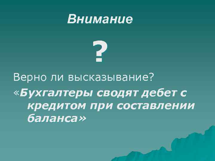   Внимание   ? Верно ли высказывание?  «Бухгалтеры сводят дебет с