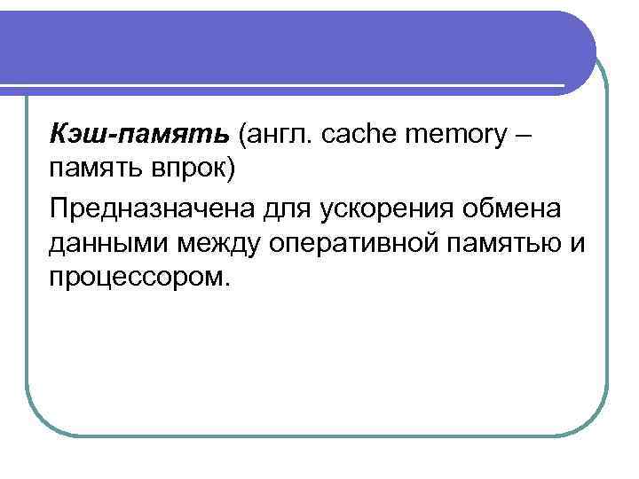 Кэш-память (англ. cache memory – память впрок) Предназначена для ускорения обмена данными между оперативной
