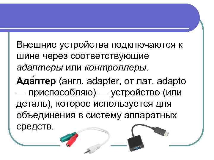 Внешние устройства подключаются к шине через соответствующие адаптеры или контроллеры. Ада птер (англ. adapter,