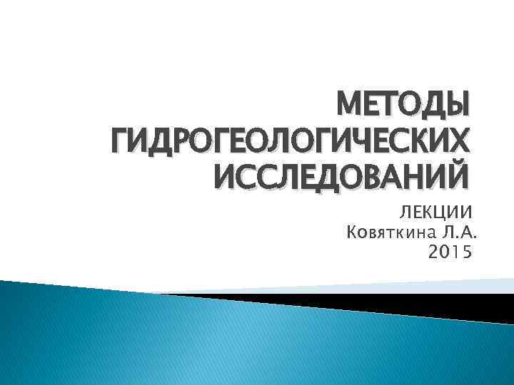 МЕТОДЫ ГИДРОГЕОЛОГИЧЕСКИХ ИССЛЕДОВАНИЙ ЛЕКЦИИ Ковяткина Л. А. МЕТОДЫ ГИДРОГЕОЛОГИЧЕСКИХ ИССЛЕДОВАНИЙ ЛЕКЦИИ Ковяткина Л. А.