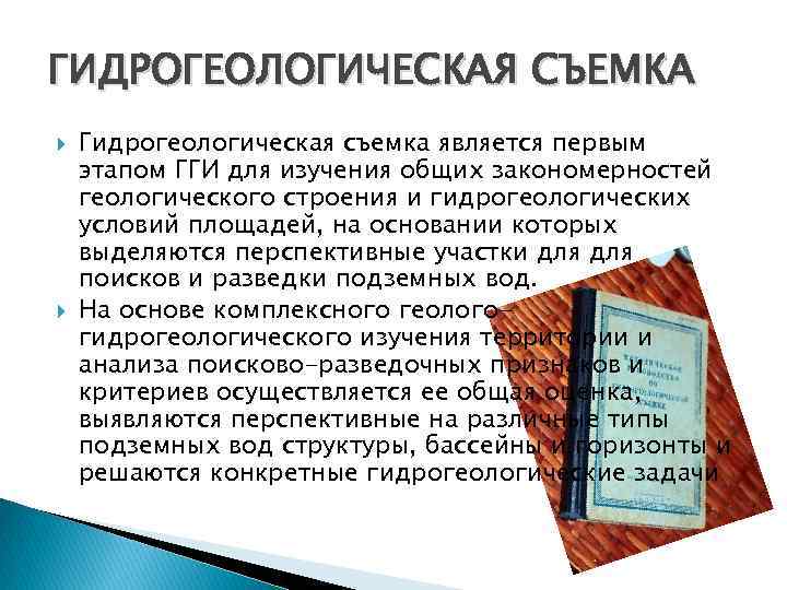 ГИДРОГЕОЛОГИЧЕСКАЯ СЪЕМКА Гидрогеологическая съемка является первым этапом ГГИ для изучения общих закономерностей геологического строения ГИДРОГЕОЛОГИЧЕСКАЯ СЪЕМКА Гидрогеологическая съемка является первым этапом ГГИ для изучения общих закономерностей геологического строения
