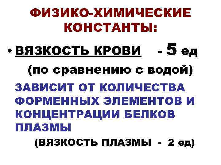  ФИЗИКО-ХИМИЧЕСКИЕ КОНСТАНТЫ:  • ВЯЗКОСТЬ КРОВИ -  5 ед  (по сравнению