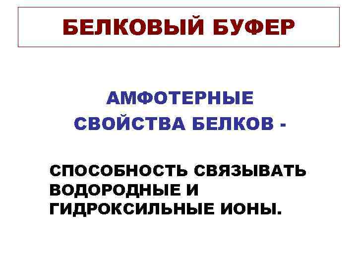  БЕЛКОВЫЙ БУФЕР АМФОТЕРНЫЕ СВОЙСТВА БЕЛКОВ - СПОСОБНОСТЬ СВЯЗЫВАТЬ ВОДОРОДНЫЕ И ГИДРОКСИЛЬНЫЕ ИОНЫ. 