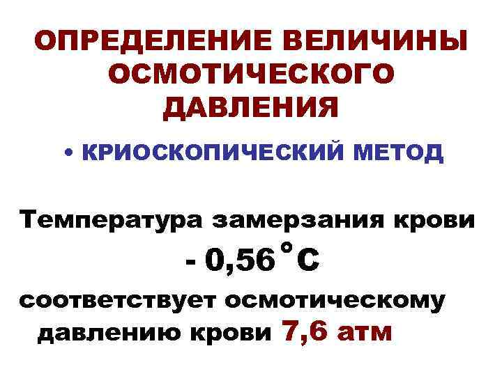 ОПРЕДЕЛЕНИЕ ВЕЛИЧИНЫ  ОСМОТИЧЕСКОГО  ДАВЛЕНИЯ  • КРИОСКОПИЧЕСКИЙ МЕТОД Температура замерзания крови 