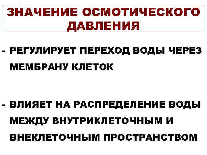 ЗНАЧЕНИЕ ОСМОТИЧЕСКОГО  ДАВЛЕНИЯ - РЕГУЛИРУЕТ ПЕРЕХОД ВОДЫ ЧЕРЕЗ МЕМБРАНУ КЛЕТОК  - ВЛИЯЕТ