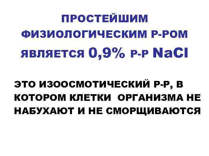  ПРОСТЕЙШИМ ФИЗИОЛОГИЧЕСКИМ Р-РОМ ЯВЛЯЕТСЯ  0, 9%  Р-Р  Na. Cl ЭТО