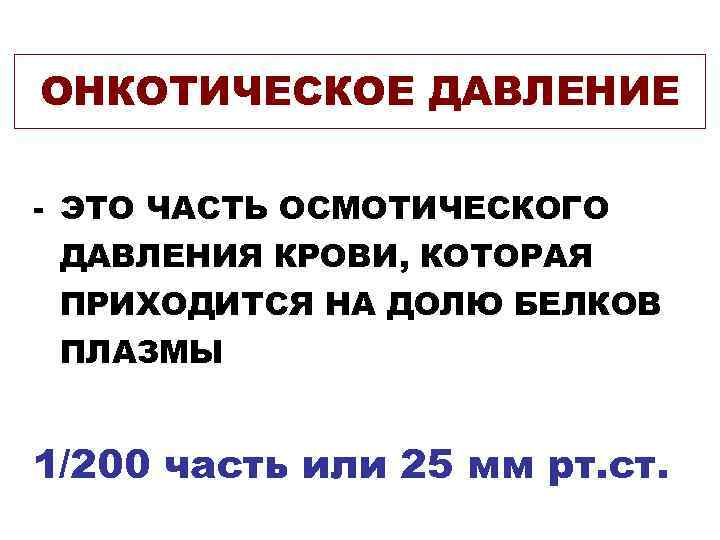 ОНКОТИЧЕСКОЕ ДАВЛЕНИЕ - ЭТО ЧАСТЬ ОСМОТИЧЕСКОГО  ДАВЛЕНИЯ КРОВИ, КОТОРАЯ  ПРИХОДИТСЯ НА ДОЛЮ