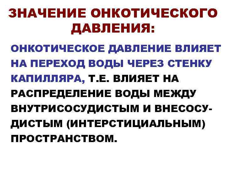 ЗНАЧЕНИЕ ОНКОТИЧЕСКОГО  ДАВЛЕНИЯ: ОНКОТИЧЕСКОЕ ДАВЛЕНИЕ ВЛИЯЕТ НА ПЕРЕХОД ВОДЫ ЧЕРЕЗ СТЕНКУ КАПИЛЛЯРА, Т.