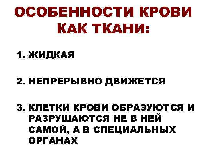 ОСОБЕННОСТИ КРОВИ КАК ТКАНИ: 1. ЖИДКАЯ 2. НЕПРЕРЫВНО ДВИЖЕТСЯ 3. КЛЕТКИ КРОВИ ОБРАЗУЮТСЯ И