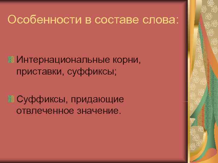 Особенности в составе слова: Интернациональные корни,  приставки, суффиксы;  Суффиксы, придающие отвлеченное значение.