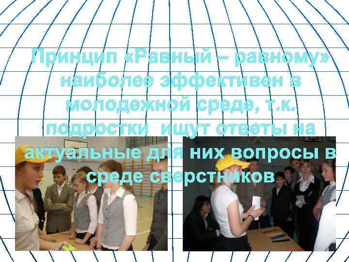  Принцип «Равный – равному» наиболее эффективен в молодежной среде, т. к.  подростки