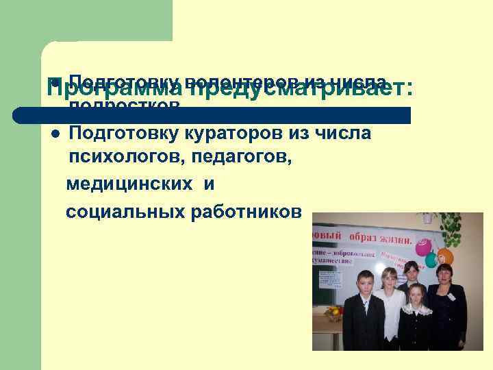 Программа волонтеров из числа l Подготовку предусматривает:  подростков l Подготовку кураторов из числа