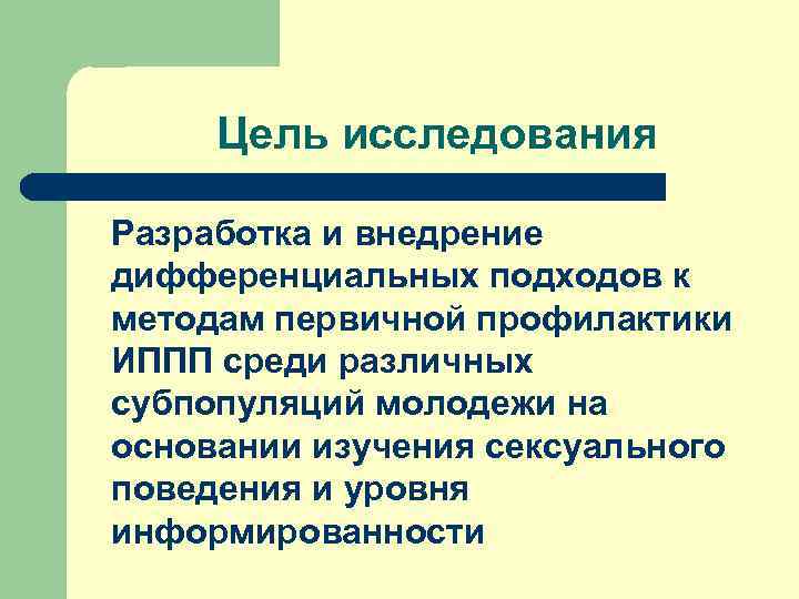  Цель исследования Разработка и внедрение дифференциальных подходов к методам первичной профилактики ИППП среди
