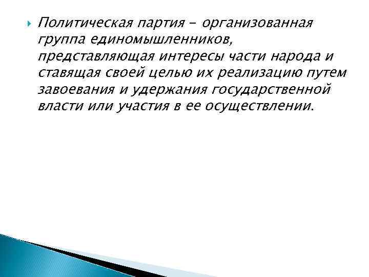   Политическая партия - организованная группа единомышленников, представляющая интересы части народа и ставящая