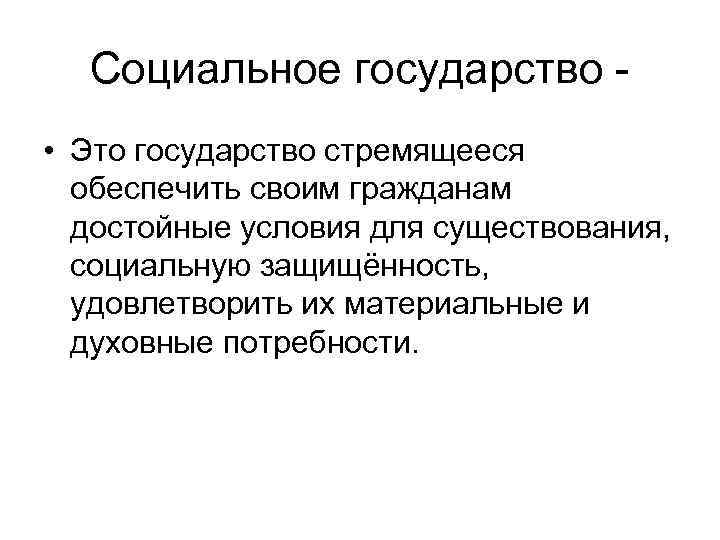  Социальное государство - • Это государство стремящееся  обеспечить своим гражданам  достойные