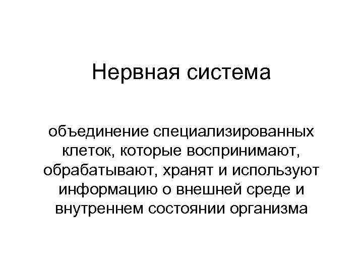  Нервная система  объединение специализированных  клеток, которые воспринимают, обрабатывают, хранят и используют