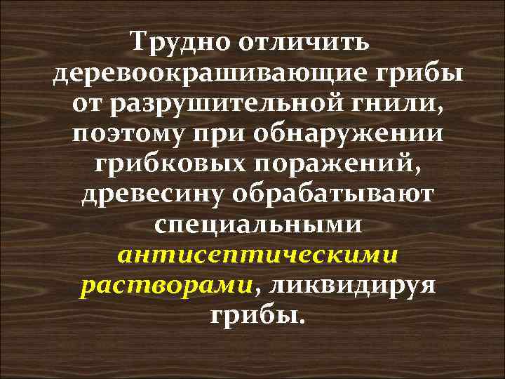  Трудно отличить деревоокрашивающие грибы от разрушительной гнили,  поэтому при обнаружении  грибковых