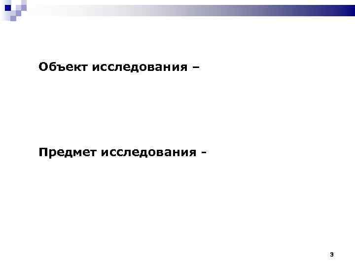 Объект исследования – Предмет исследования -     3 