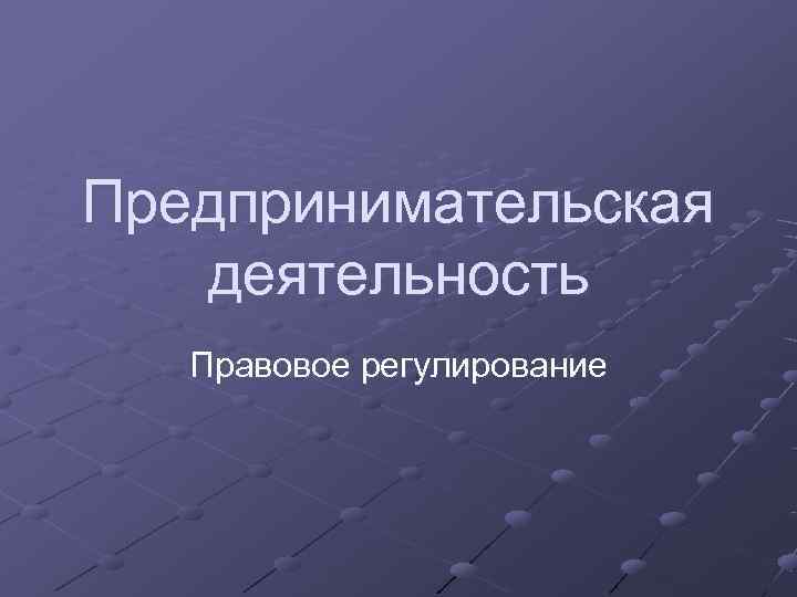 Предпринимательская  деятельность  Правовое регулирование 