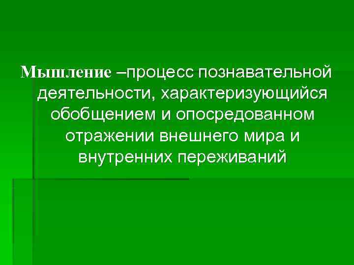 Мышление –процесс познавательной деятельности, характеризующийся  обобщением и опосредованном отражении внешнего мира и внутренних