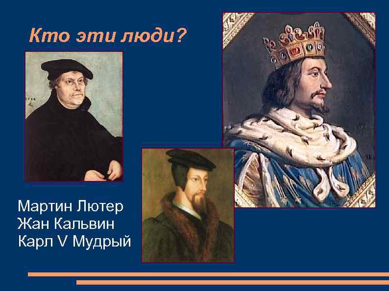  Кто эти люди? Мартин Лютер Жан Кальвин Карл V Мудрый 
