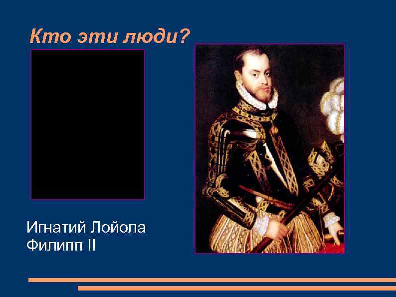 Кто эти люди? Игнатий Лойола Филипп II 