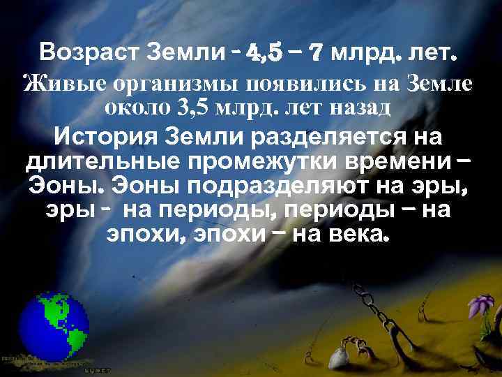  Возраст Земли - 4, 5 – 7 млрд. лет. Живые организмы появились на