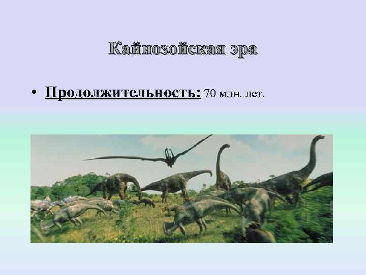    Кайнозойская эра  • Продолжительность: 70 млн. лет. 