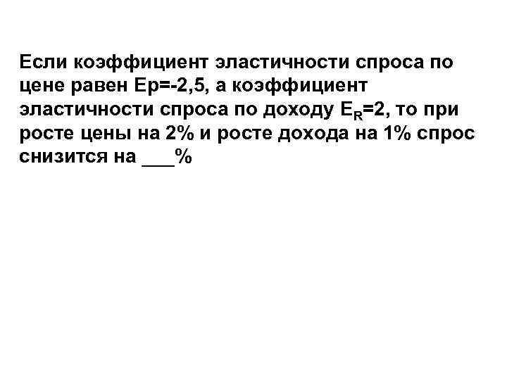 Если коэффициент эластичности спроса по цене равен Ер=-2, 5, а коэффициент эластичности спроса по