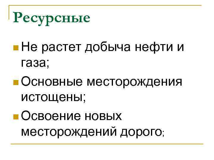 Ресурсные n Не растет добыча нефти и  газа; n Основные месторождения  истощены;