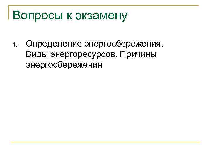 Вопросы к экзамену 1.  Определение энергосбережения.  Виды энергоресурсов. Причины энергосбережения 