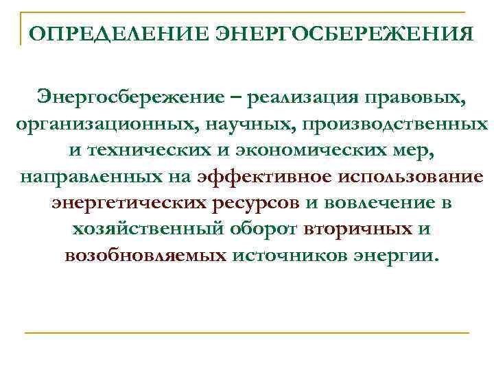  ОПРЕДЕЛЕНИЕ ЭНЕРГОСБЕРЕЖЕНИЯ  Энергосбережение – реализация правовых, организационных, научных, производственных и технических и