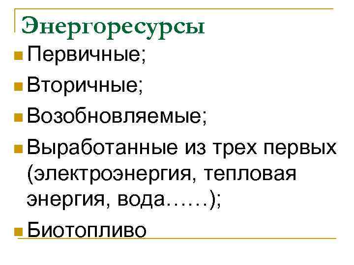 Энергоресурсы n Первичные;  n Вторичные;  n Возобновляемые;  n Выработанные из трех