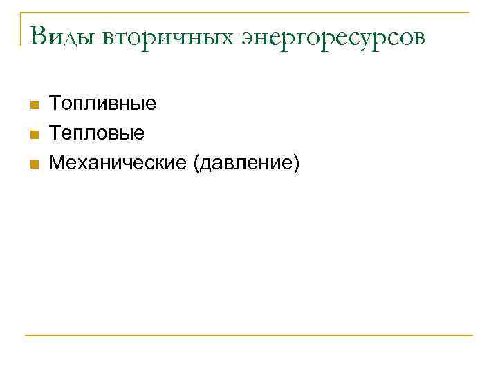 Виды вторичных энергоресурсов n  Топливные n  Тепловые n  Механические (давление) 