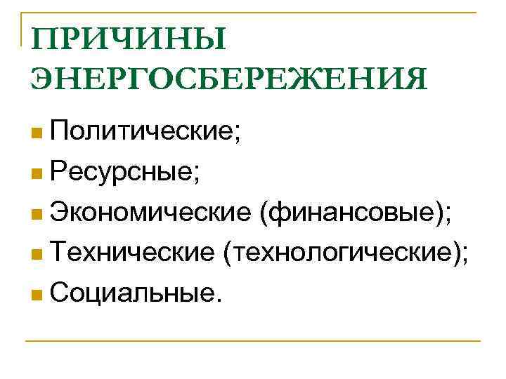 ПРИЧИНЫ ЭНЕРГОСБЕРЕЖЕНИЯ n Политические;  n Ресурсные;  n Экономические (финансовые); n Технические (технологические);