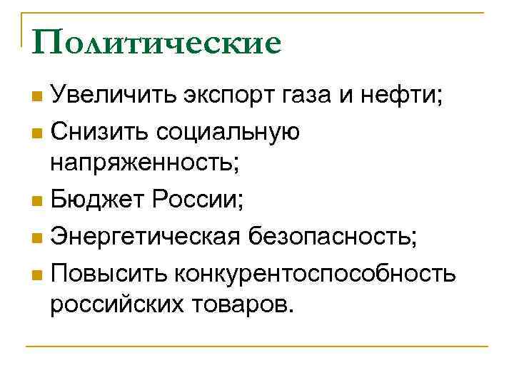 Политические n Увеличить экспорт газа и нефти; n Снизить социальную  напряженность; n Бюджет
