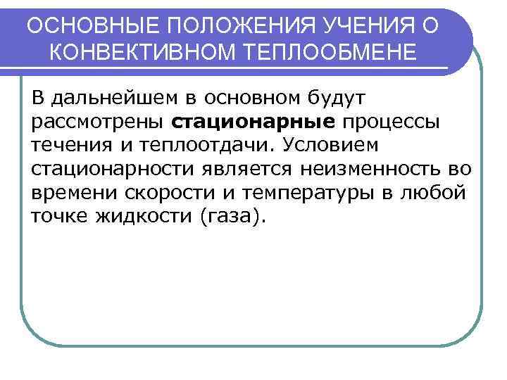 ОСНОВНЫЕ ПОЛОЖЕНИЯ УЧЕНИЯ О КОНВЕКТИВНОМ ТЕПЛООБМЕНЕ В дальнейшем в основном будут рассмотрены стационарные процессы