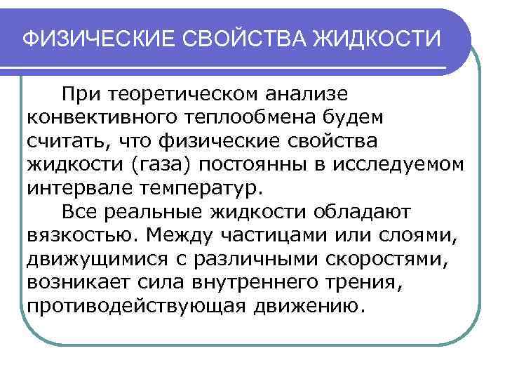 ФИЗИЧЕСКИЕ СВОЙСТВА ЖИДКОСТИ При теоретическом анализе конвективного теплообмена будем считать, что физические свойства жидкости