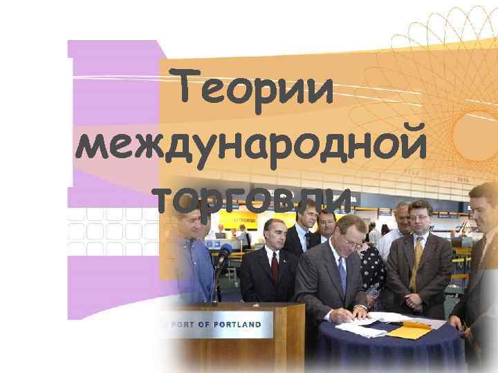   Теории международной  торговли 