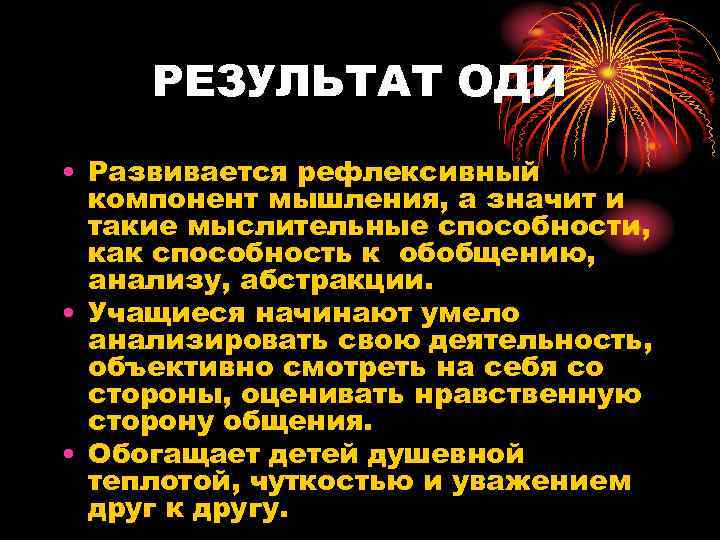  РЕЗУЛЬТАТ ОДИ • Развивается рефлексивный  компонент мышления, а значит и  такие