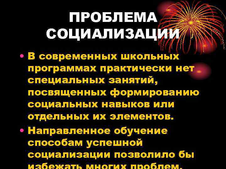  ПРОБЛЕМА СОЦИАЛИЗАЦИИ • В современных школьных  программах практически нет  специальных занятий,