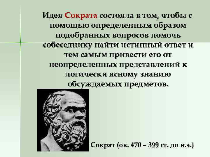 Идея Сократа состояла в том, чтобы с помощью определенным образом подобранных вопросов Идея Сократа состояла в том, чтобы с помощью определенным образом подобранных вопросов