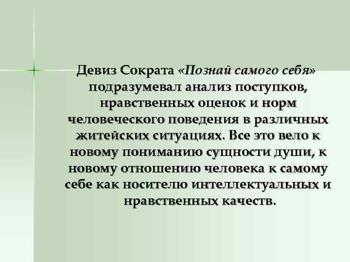 Девиз Сократа «Познай самого себя» подразумевал анализ поступков, нравственных оценок и норм Девиз Сократа «Познай самого себя» подразумевал анализ поступков, нравственных оценок и норм