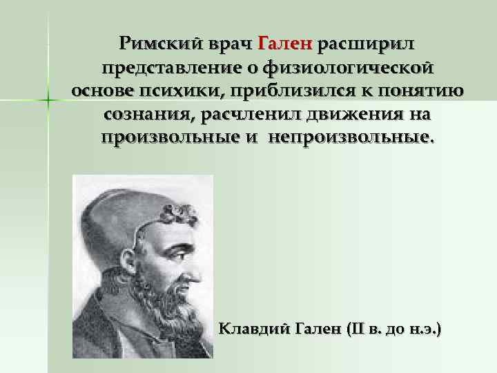 Римский врач Гален расширил представление о физиологической основе психики, приблизился к понятию Римский врач Гален расширил представление о физиологической основе психики, приблизился к понятию