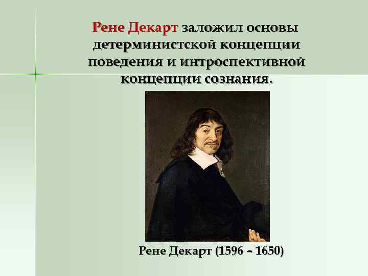 Рене Декарт заложил основы детерминистской концепции поведения и интроспективной концепции сознания. Рене Декарт Рене Декарт заложил основы детерминистской концепции поведения и интроспективной концепции сознания. Рене Декарт