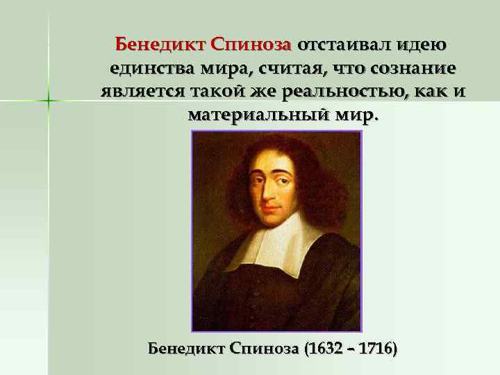 Бенедикт Спиноза отстаивал идею единства мира, считая, что сознание является такой же реальностью, Бенедикт Спиноза отстаивал идею единства мира, считая, что сознание является такой же реальностью,
