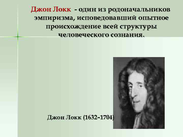 Джон Локк - один из родоначальников эмпиризма, исповедовавший опытное происхождение всей структуры человеческого Джон Локк - один из родоначальников эмпиризма, исповедовавший опытное происхождение всей структуры человеческого