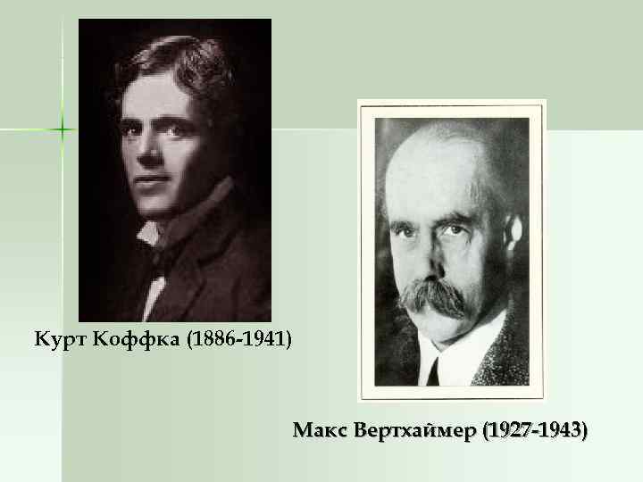 Курт Коффка (1886 -1941) Макс Вертхаймер (1927 -1943) Курт Коффка (1886 -1941) Макс Вертхаймер (1927 -1943)